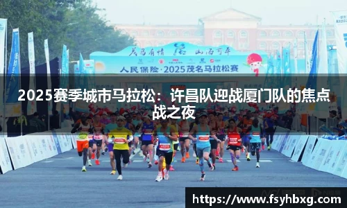 2025赛季城市马拉松：许昌队迎战厦门队的焦点战之夜