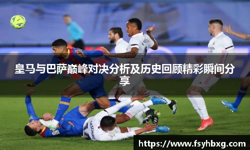 皇马与巴萨巅峰对决分析及历史回顾精彩瞬间分享